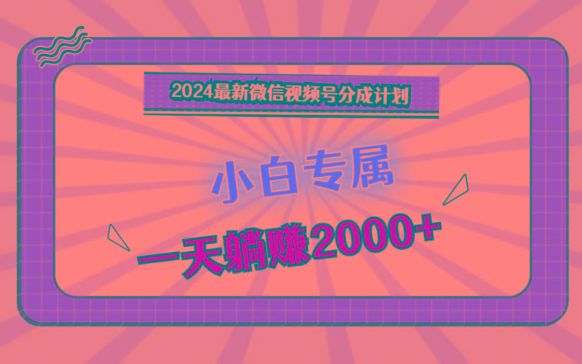 2024最新微信视频号分成计划，对新人友好，一天躺赚2000+-天娱网创