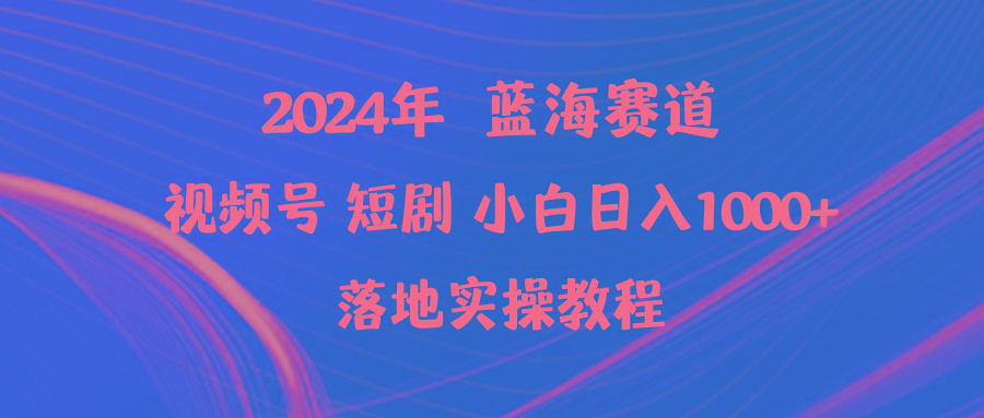 (9634期)2024年蓝海赛道视频号短剧 小白日入1000+落地实操教程-天娱网创