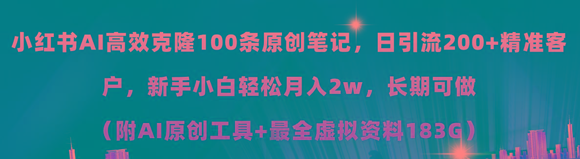 小红书AI高效克隆100原创爆款笔记，日引流200+，轻松月入2w+，长期可做…-天娱网创