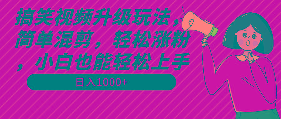 搞笑视频升级玩法，简单混剪，轻松涨粉，小白也能上手，日入1000+教程+素材-天娱网创