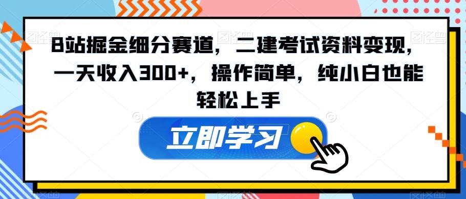 B站掘金细分赛道，二建考试资料变现，一天收入300+，操作简单，纯小白也能轻松上手-天娱网创