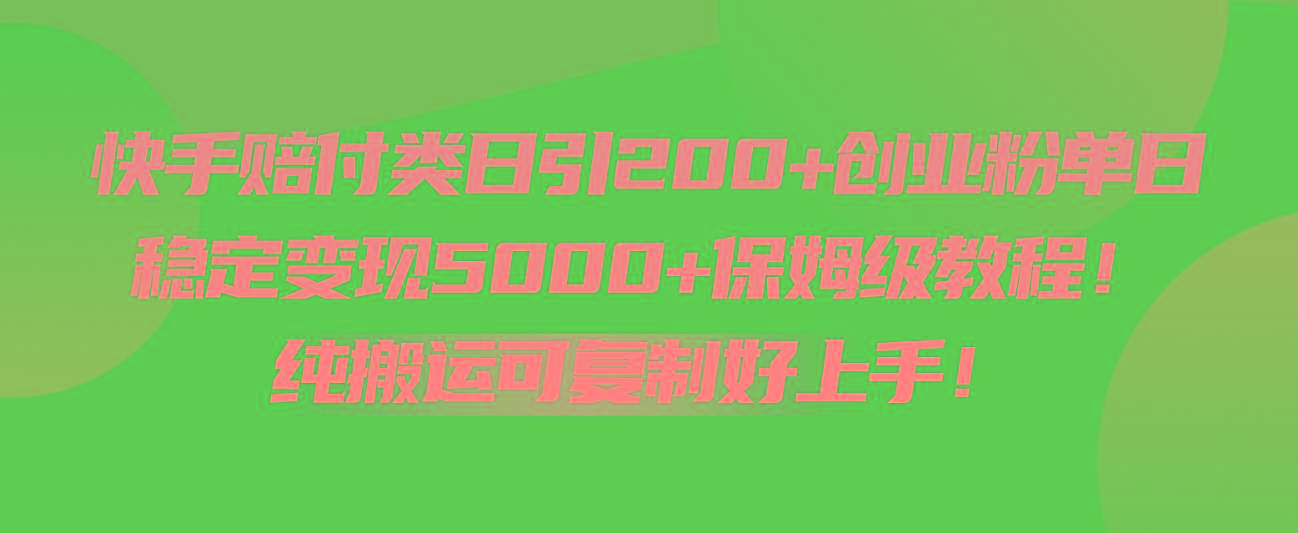 快手赔付类日引200+创业粉，单日稳定变现5000+保姆级教程！纯搬运可复制好上手！-天娱网创