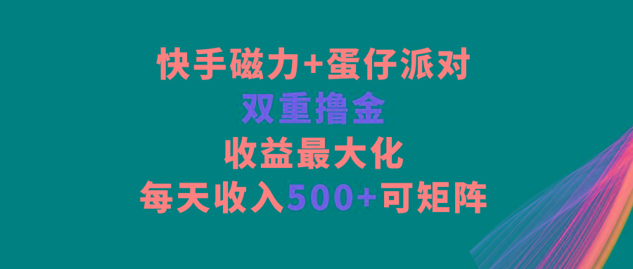 快手磁力+蛋仔派对，双重撸金，收益最大化，每天收入500+，可矩阵-天娱网创