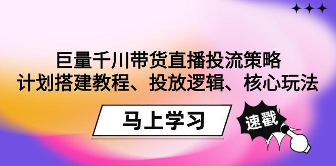 巨量千川带货直播投流策略：计划搭建教程、投放逻辑、核心玩法！-天娱网创