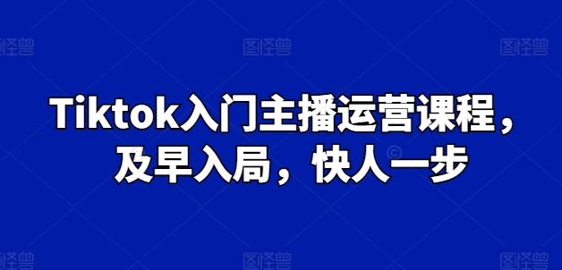Tiktok入门主播运营课程，及早入局，快人一步-天娱网创