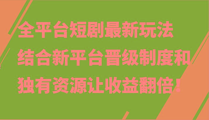 全平台短剧最新玩法，结合新平台晋级制度和独有资源让收益翻倍！-天娱网创