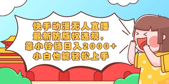 快手动漫无人直播，最新防版权违规，靠小铃铛日入2000+，小白也能轻松上...-天娱网创