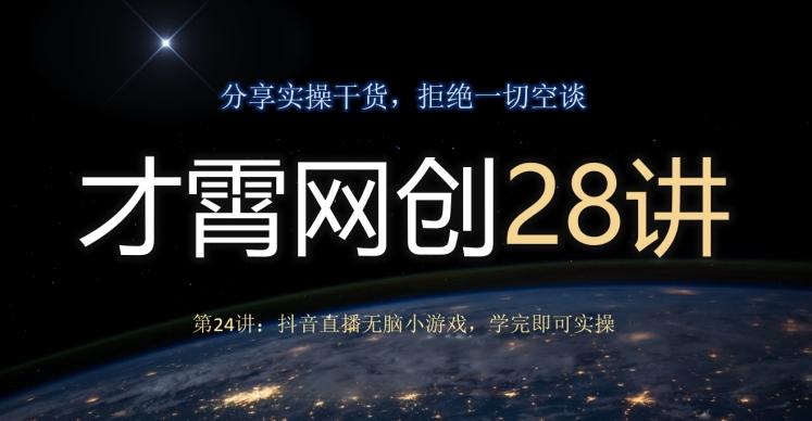 才霄网创28讲第24讲：抖音直播无脑小游戏，学完即可实操-天娱网创