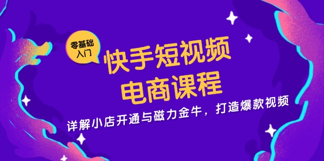 快手短视频电商课程，详解小店开通与磁力金牛，打造爆款视频-天娱网创