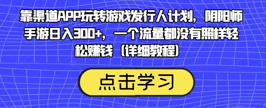 靠渠道APP玩转游戏发行人计划，阴阳师手游日入300+，一个流量都没有照样轻松赚钱（详细教程）-天娱网创
