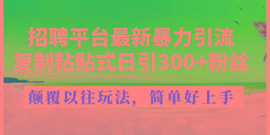 招聘平台最新暴力引流，复制粘贴式日引300+粉丝，颠覆以往垃圾玩法，简...-天娱网创