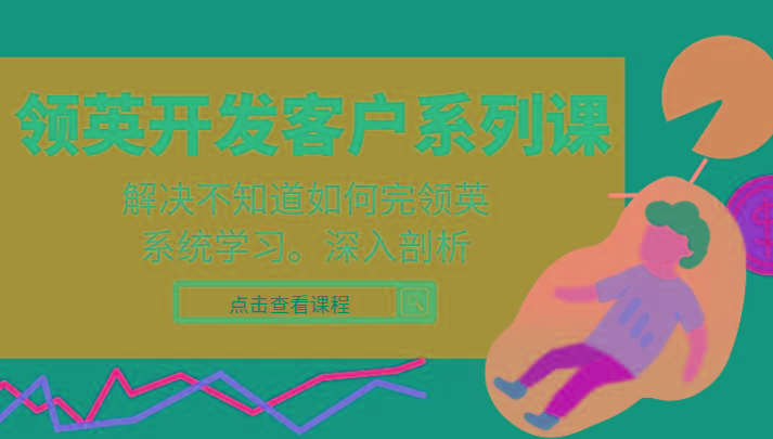 领英开发客户系列课，课程精讲解决不知道如何完领英，系统学习，深入剖析-天娱网创