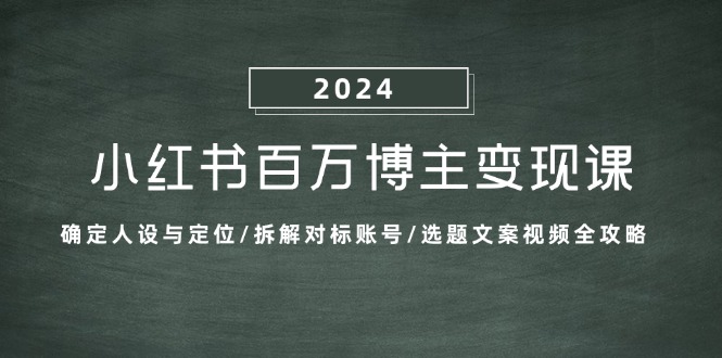 小红书百万博主变现课：确定人设与定位/拆解对标账号/选题文案视频全攻略-天娱网创