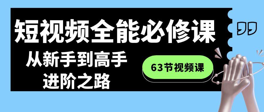 短视频全能必修课程：从新手到高手进阶之路(63节视频课)-天娱网创