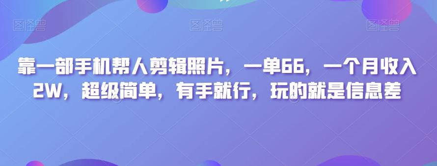 靠一部手机帮人剪辑照片，一单66，一个月收入2W，超级简单，有手就行，玩的就是信息差-天娱网创