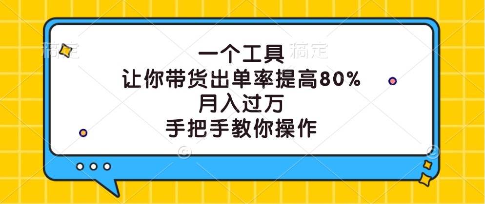 一个工具，让你带货出单率提高80%，月入过万，手把手教你操作-天娱网创