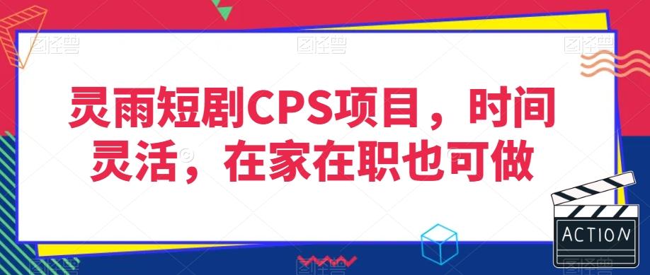 灵雨短剧CPS项目，时间灵活，在家在职也可做-天娱网创