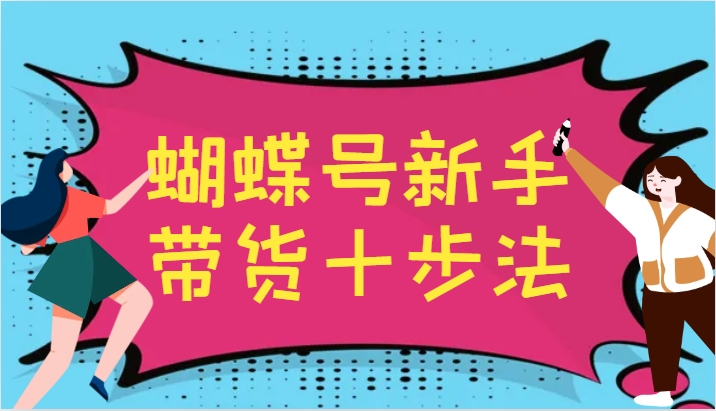 蝴蝶号新手带货十步法，建立自己的玩法体系，跟随平台变化不断更迭-天娱网创