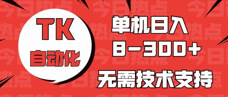 海外手机版TK自动化，单机收益8~300+，无需技术支持，新手小白均可操作-天娱网创