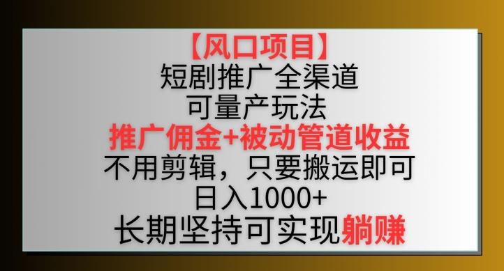 【风口项目】短剧推广全渠道最新双重收益玩法，推广佣金管道收益，不用剪辑，只要搬运即可【揭秘】-天娱网创