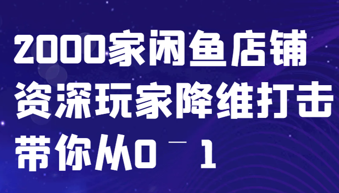 闲鱼已经饱和？纯扯淡！2000家闲鱼店铺资深玩家降维打击带你从0–1-天娱网创