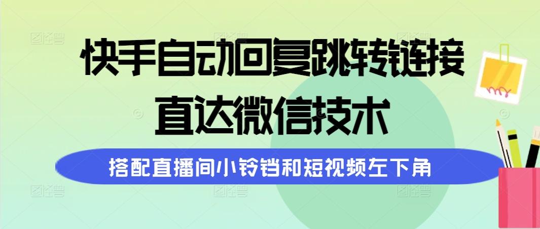(9808期)快手自动回复跳转链接，直达微信技术，搭配直播间小铃铛和短视频左下角-天娱网创