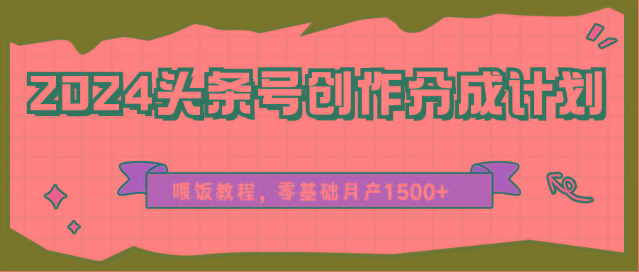2024头条号创作分成计划、喂饭教程,零基础月产1500+-天娱网创