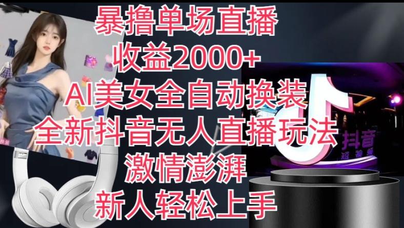 全新抖音无人直播玩法，AI美女全自动换装，激情澎湃，新人轻松上手，暴撸单场直播2k+【揭秘】-天娱网创