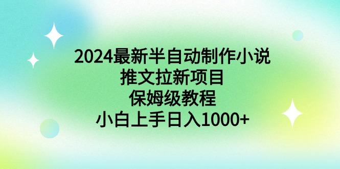 2024最新半自动制作小说推文拉新项目，保姆级教程，小白上手日入1000+-天娱网创