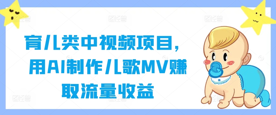 育儿类中视频项目，用AI制作儿歌MV赚取流量收益-天娱网创