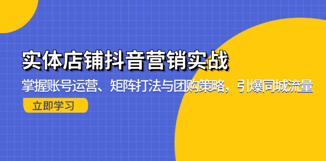 实体店铺抖音营销实战：掌握账号运营、矩阵打法与团购策略，引爆同城流量-天娱网创