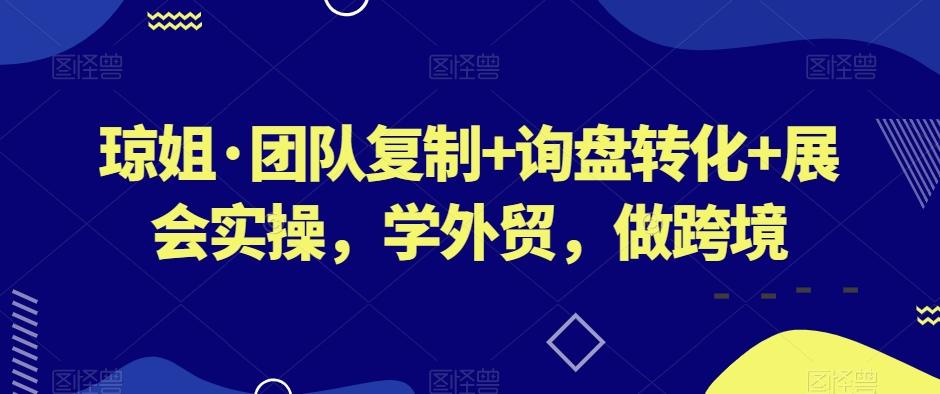 琼姐·团队复制+询盘转化+展会实操，学外贸，做跨境-天娱网创