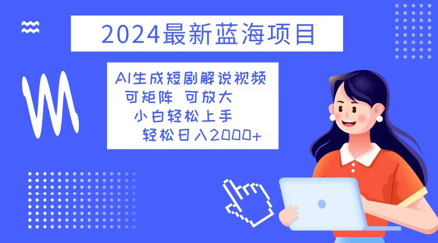 2024最新蓝海项目 AI生成短剧解说视频 小白轻松上手 日入2000+-天娱网创