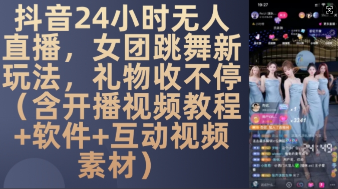 DY 24小时无人直播，女团跳舞新玩法，礼物收不停(含开播视频教程+软件+互动视频素材)【揭秘】-天娱网创