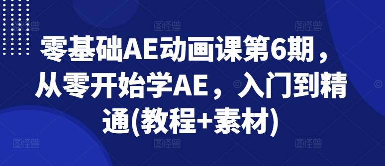 零基础AE动画课第6期，从零开始学AE，入门到精通(教程+素材)-天娱网创