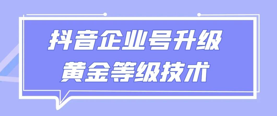 【全网首发】抖音企业号升级黄金等级技术，一单50到100元-天娱网创