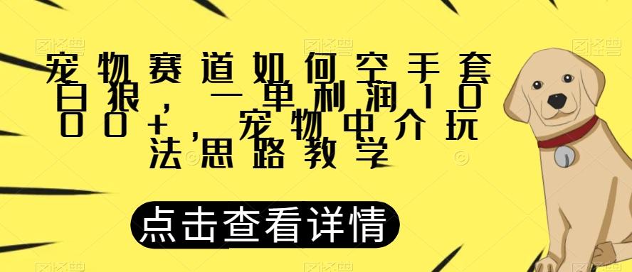 宠物赛道如何空手套白狼，一单利润1000+，宠物中介玩法思路教学【揭秘】-天娱网创