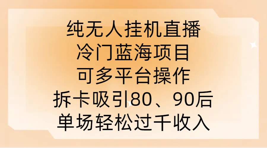 纯无人挂JI直播，冷门蓝海项目，可多平台操作，拆卡吸引80、90后，单场轻松过千收入【揭秘】-天娱网创