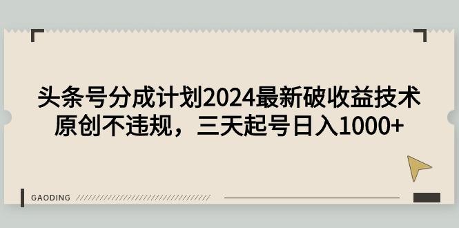 (9455期)头条号分成计划2024最新破收益技术，原创不违规，三天起号日入1000+-天娱网创