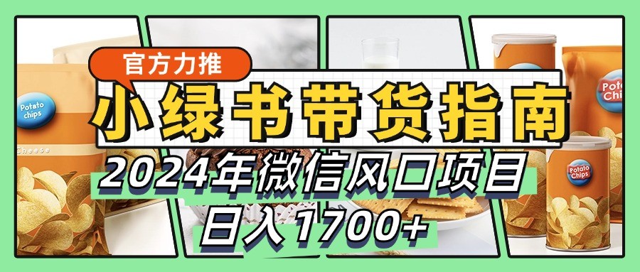 小绿书带货完全教学指南，2024年微信风口项目，日入1700+-天娱网创