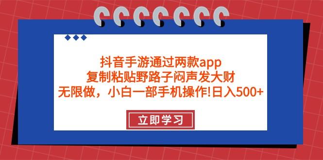 (9912期)抖音手游通过两款app，复制粘贴野路子闷声发大财，无限做 一部手机日入500+-天娱网创