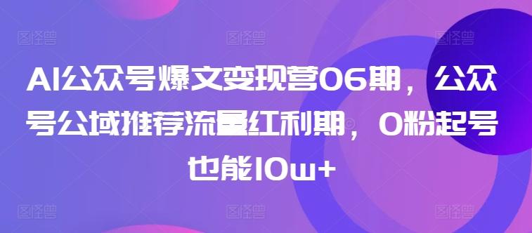 AI公众号爆文变现营06期，公众号公域推荐流量红利期，0粉起号也能10w+-天娱网创