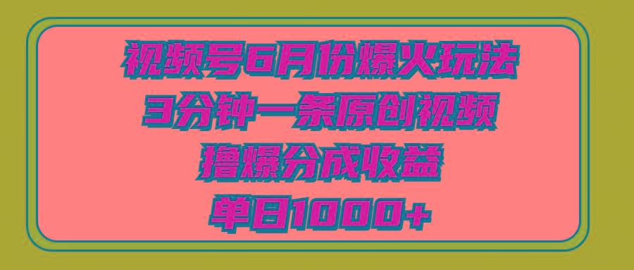 视频号6月份爆火玩法，3分钟一条原创视频，撸爆分成收益，单日1000+-天娱网创