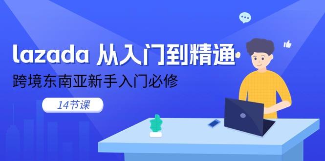 lazada 从入门到精通，跨境东南亚新手入门必修(14节课-天娱网创