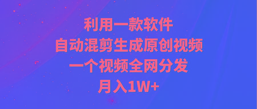 (9472期)利用一款软件，自动混剪生成原创视频，一个视频全网分发，月入1W+附软件-天娱网创
