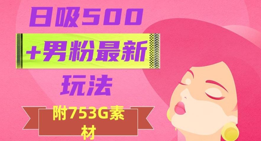 日吸500+男粉最新玩法，从作品制作到如何引流及后端变现，保姆级教程【揭秘】-天娱网创