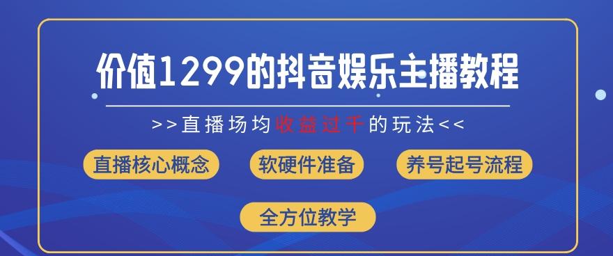价值1299的抖音娱乐主播场均直播收入过千打法教学(8月最新)【揭秘】-天娱网创