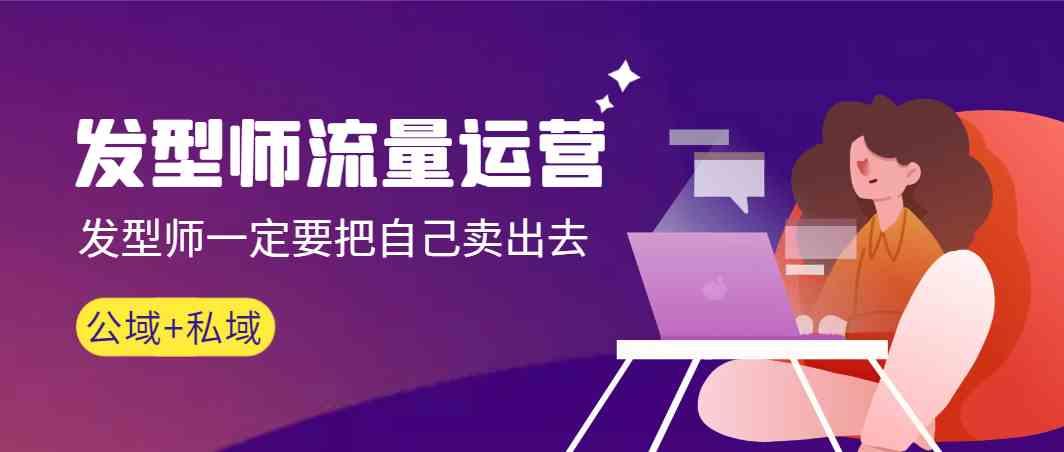 发型师流量运营，发型师一定要把自己卖出去(公域+私城)-天娱网创