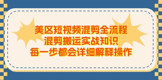 美区短视频混剪全流程，混剪搬运实战知识，每一步都会详细解释操作-天娱网创