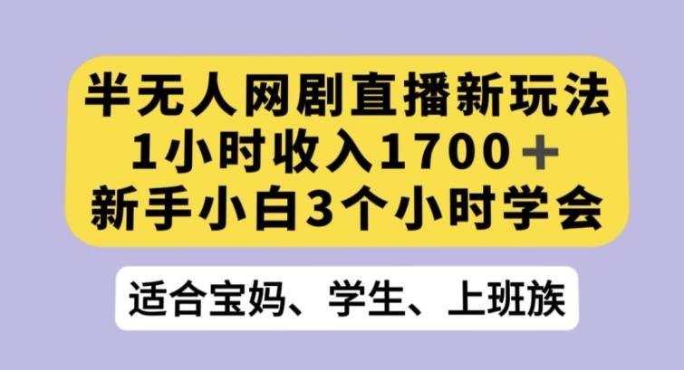 半无人网剧直播新玩法，1小时收入1700+，新手小白3小时学会【揭秘】-天娱网创